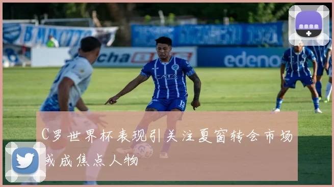 C罗世界杯表现引关注夏窗转会市场或成焦点人物
