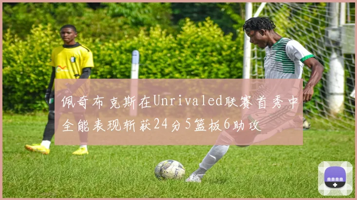 佩奇布克斯在Unrivaled联赛首秀中全能表现斩获24分5篮板6助攻