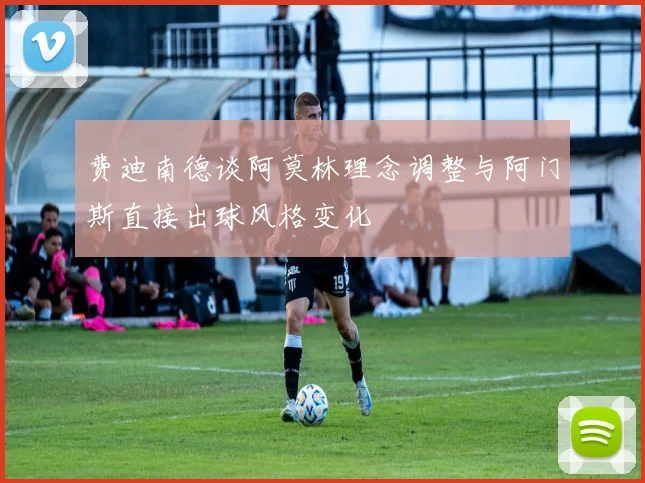 费迪南德谈阿莫林理念调整与阿门斯直接出球风格变化
