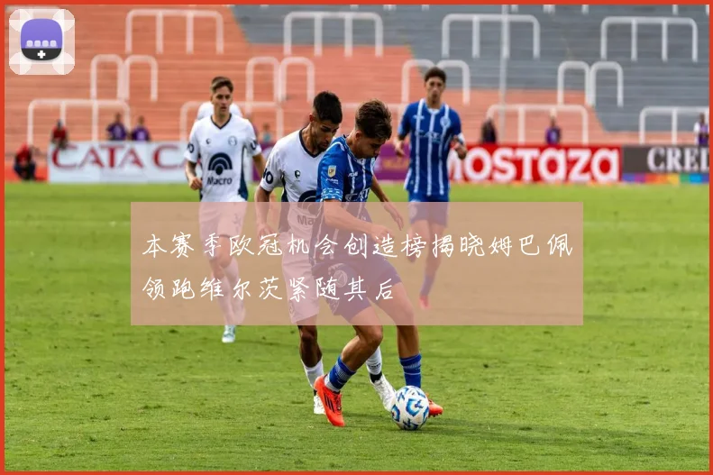 本赛季欧冠机会创造榜揭晓姆巴佩领跑维尔茨紧随其后