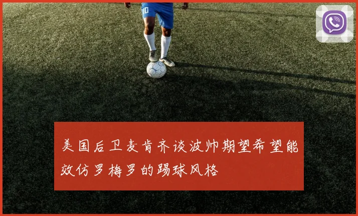 美国后卫麦肯齐谈波帅期望希望能效仿罗梅罗的踢球风格