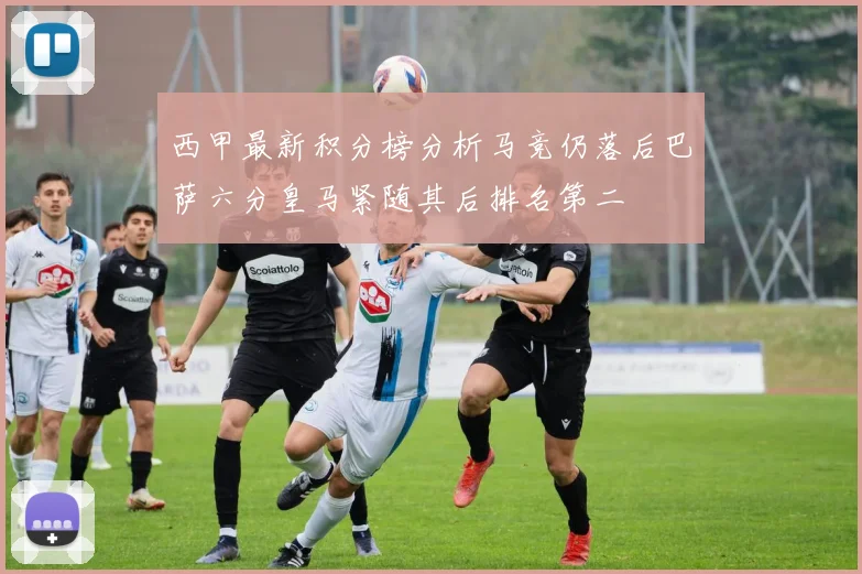 西甲最新积分榜分析马竞仍落后巴萨六分皇马紧随其后排名第二