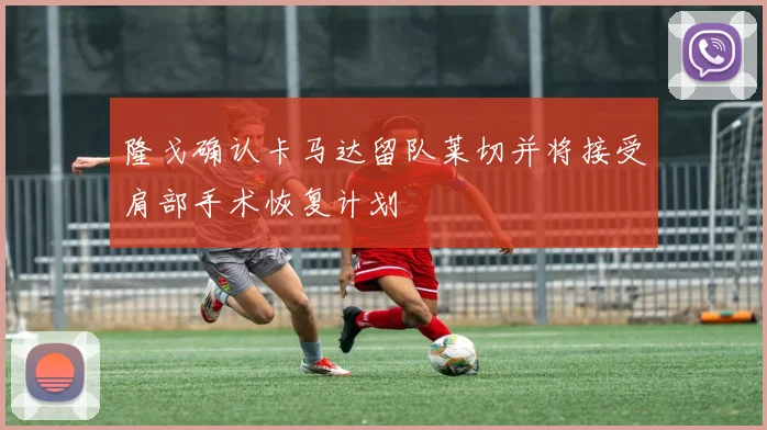 隆戈确认卡马达留队莱切并将接受肩部手术恢复计划