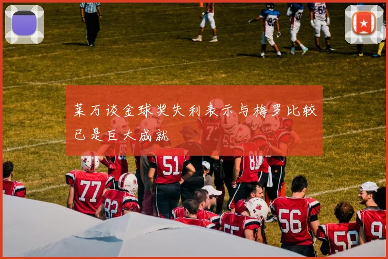 莱万谈金球奖失利表示与梅罗比较已是巨大成就