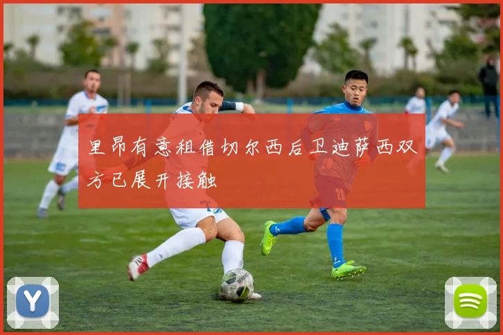 里昂有意租借切尔西后卫迪萨西双方已展开接触
