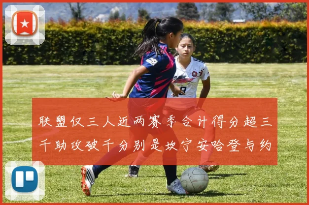 联盟仅三人近两赛季合计得分超三千助攻破千分别是坎宁安哈登与约基奇
