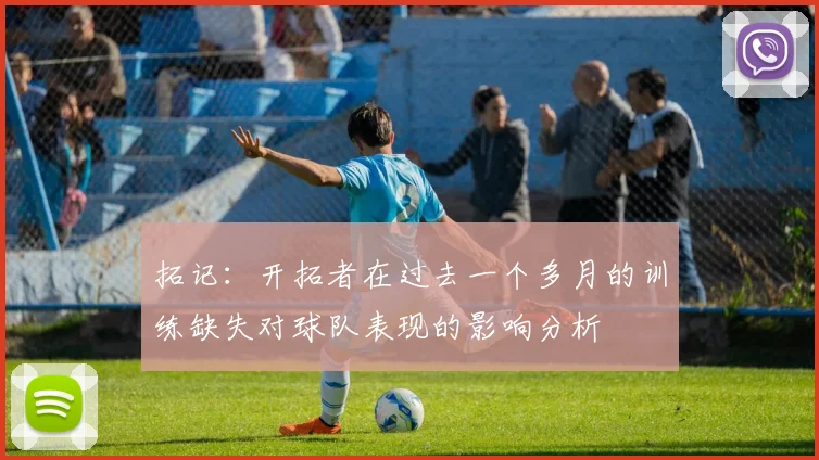 拓记：开拓者在过去一个多月的训练缺失对球队表现的影响分析