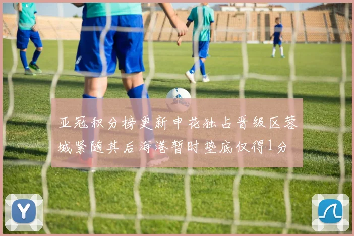 亚冠积分榜更新申花独占晋级区蓉城紧随其后海港暂时垫底仅得1分