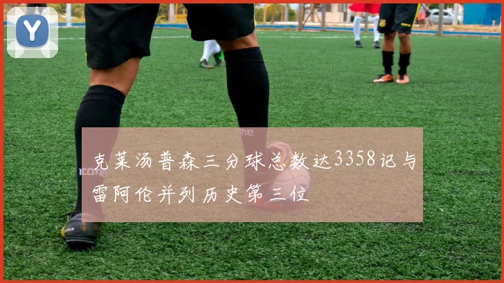 克莱汤普森三分球总数达3358记与雷阿伦并列历史第三位