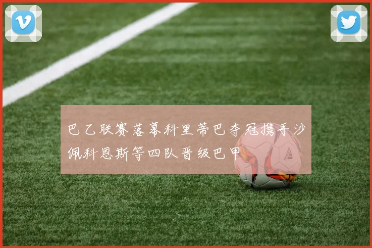 巴乙联赛落幕科里蒂巴夺冠携手沙佩科恩斯等四队晋级巴甲