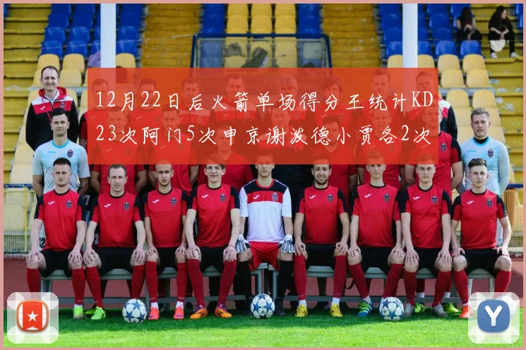 12月22日后火箭单场得分王统计KD23次阿门5次申京谢泼德小贾各2次