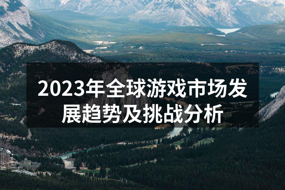 2023年全球游戏市场发展趋势及挑战分析