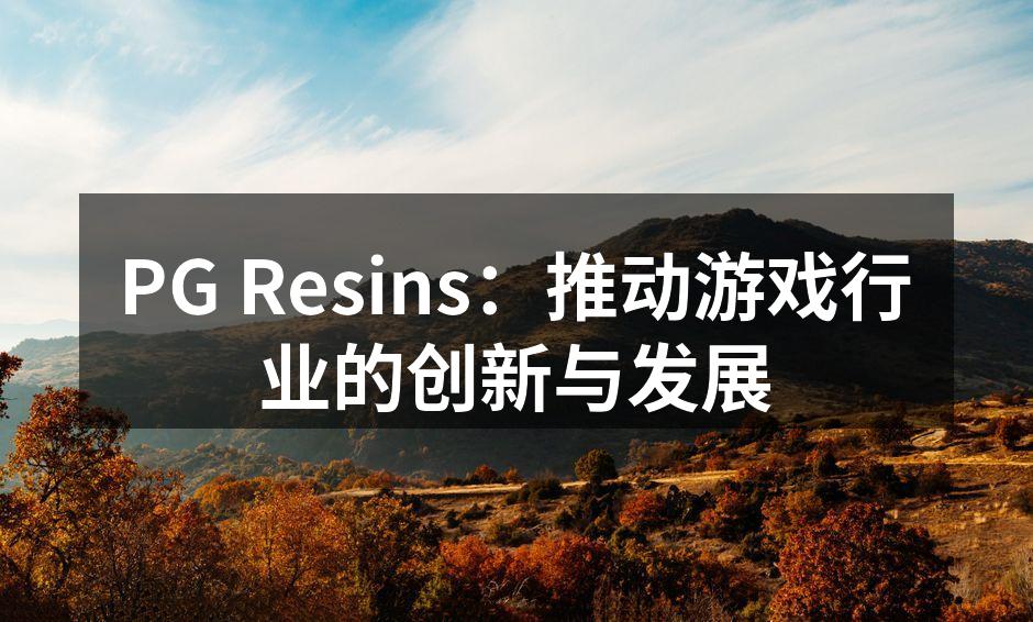 PG Resins:推动游戏行业的创新与