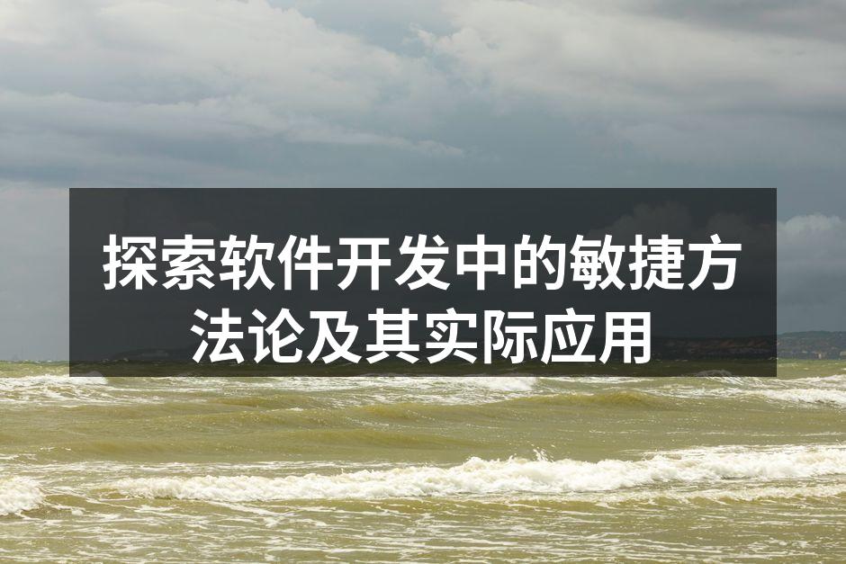 探索软件开发中的敏捷方法论及其实际应用