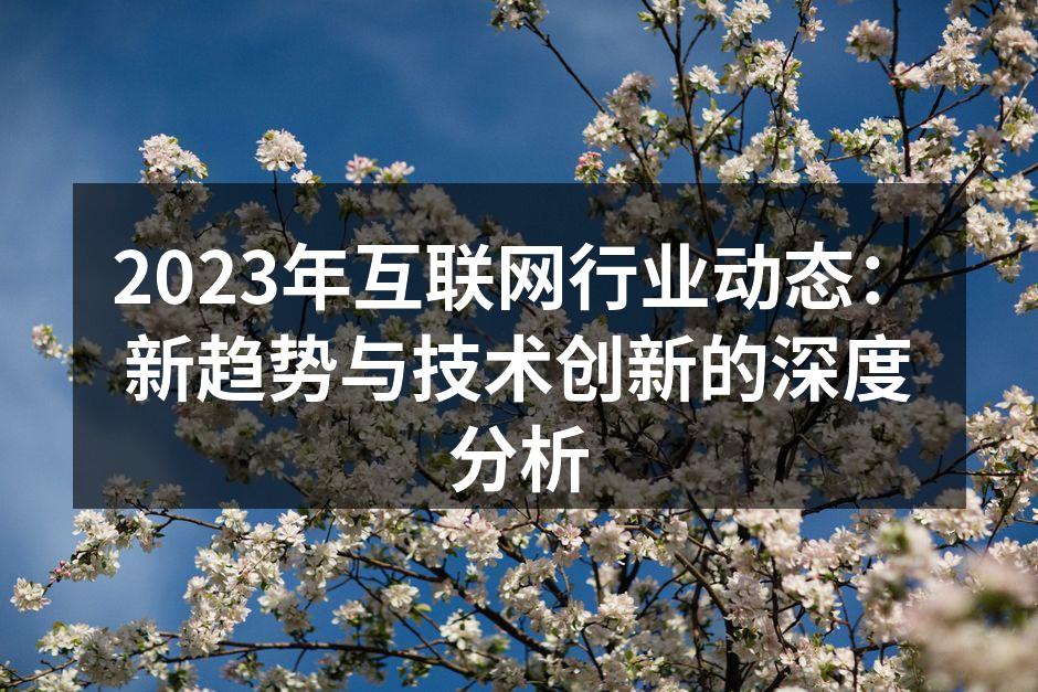 2023年互联网行业动态:新趋势与技术创