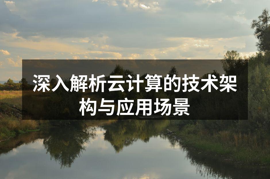 深入解析云计算的技术架构与应用场景