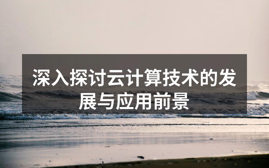 深入探讨云计算技术的发展与应用前景