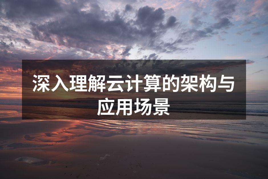 深入理解云计算的架构与应用场景