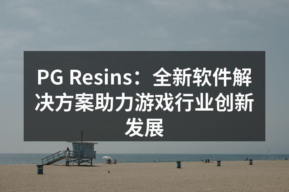 PG Resins:全新软件解决方案助力