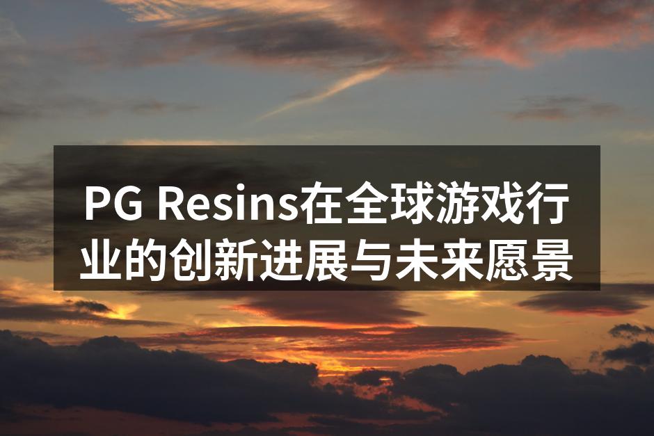 PG Resins在全球游戏行业的创新进
